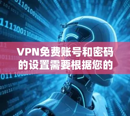 VPN免费账号和密码的设置需要根据您的具体需求来决定。以下是一些通用的步骤和建议，您可以参考