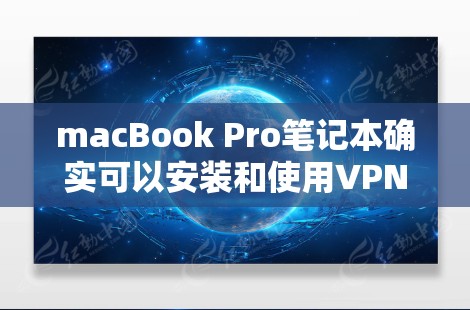 macBook Pro笔记本确实可以安装和使用VPN软件，但需要注意以下几点