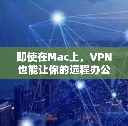 即使在Mac上，VPN也能让你的远程办公更高效