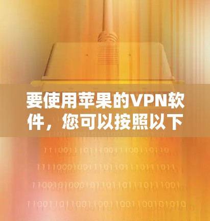 要使用苹果的VPN软件,您可以按照以下步骤操作 要使用苹果的VPN软件,您可以按照以下步骤操作