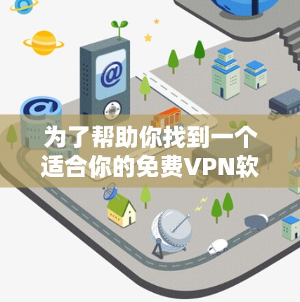 为了帮助你找到一个适合你的免费VPN软件，以下是详细的步骤和推荐