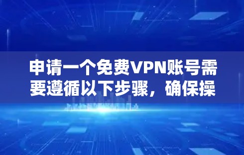 申请一个免费VPN账号需要遵循以下步骤，确保操作顺利