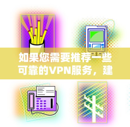 如果您需要推荐一些可靠的VPN服务，建议您关注以下几点