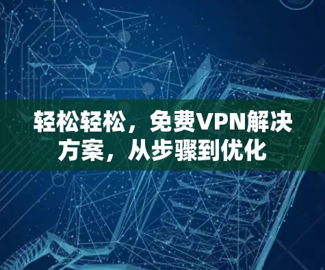 轻松轻松，免费VPN解决方案，从步骤到优化