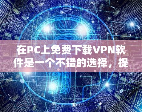 在PC上免费下载VPN软件是一个不错的选择，提供了多种功能和安全选项。以下是详细的步骤和建议