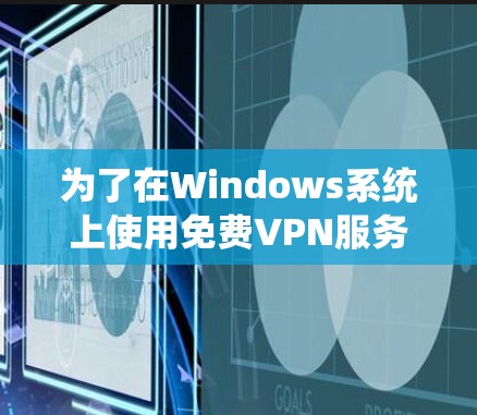 为了在Windows系统上使用免费VPN服务，您可以按照以下步骤操作