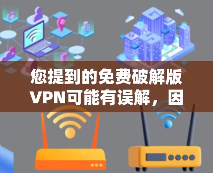 您提到的免费破解版VPN可能有误解，因为VPN软件通常指的是免费VPN软件，而不是破解版VPN。VPN软件主要是用于加密视频下载、在线游戏等，提供安全的网络连接