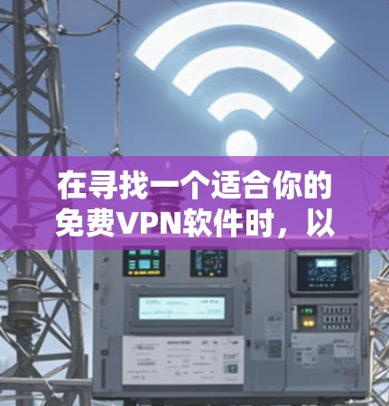 在寻找一个适合你的免费VPN软件时，以下是一些综合考虑的因素和推荐，帮助你做出明智的选择