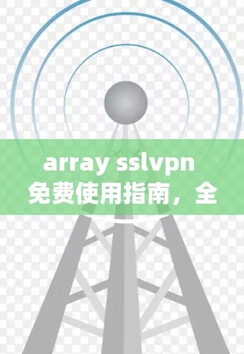 array sslvpn 免费使用指南，全面解析和实用技巧