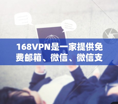 168VPN是一家提供免费邮箱、微信、微信支付、微信翻译和微信客服功能的网络服务提供商。以下是关于其免费帐号服务的详细介绍