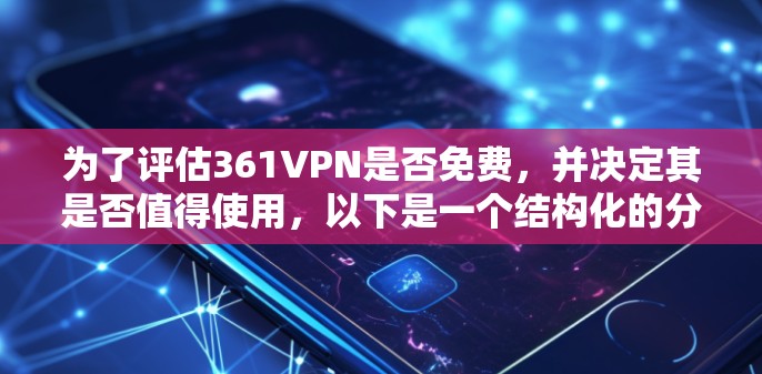 为了评估361VPN是否免费，并决定其是否值得使用，以下是一个结构化的分析