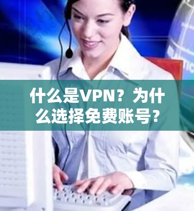 什么是VPN?为什么选择免费账号? 什么是VPN?为什么选择免费账号?