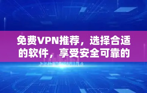 免费VPN推荐，选择合适的软件，享受安全可靠的网络连接
