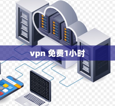 vpn 免费1小时 vpn 免费1小时