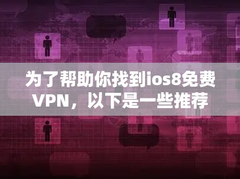 为了帮助你找到ios8免费VPN，以下是一些推荐和步骤