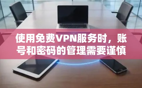 使用免费VPN服务时，账号和密码的管理需要谨慎，以下是一些关键点和建议