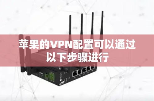 苹果的VPN配置可以通过以下步骤进行 苹果的VPN配置可以通过以下步骤进行