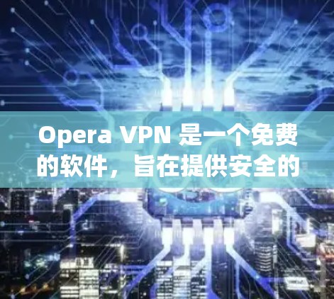 Opera VPN 是一个免费的软件，旨在提供安全的网络访问环境，帮助用户进一步保护网络环境。以下是Opera VPN免费的原因的详细分析