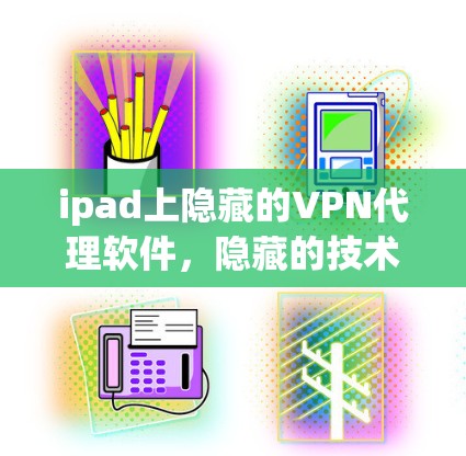 ipad上隐藏的VPN代理软件，隐藏的技术与实际的好处