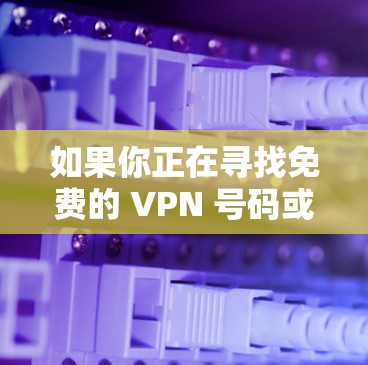 如果你正在寻找免费的 VPN 号码或使用 VPN 的具体帮助，请参考以下信息