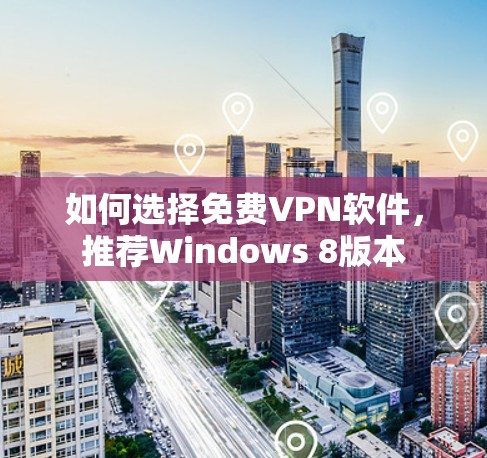 如何选择免费VPN软件，推荐Windows 8版本