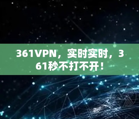 361VPN,实时实时,361秒不打不开! 361VPN,实时实时,361秒不打不开!