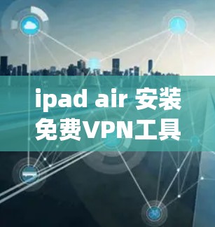 ipad air 安装免费VPN工具，让网络连接更顺畅