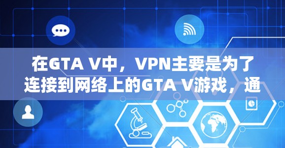 在GTA V中，VPN主要是为了连接到网络上的GTA V游戏，通常用于连接到PS5系统中。以下是一些关于如何使用VPN连接到GTA V的建议