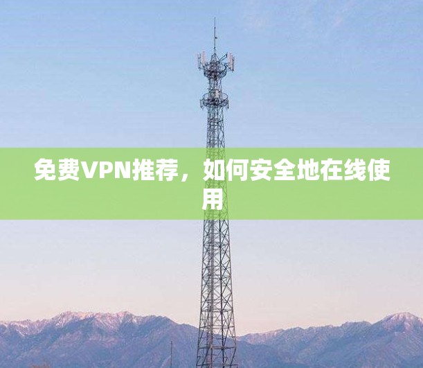 免费VPN推荐，如何安全地在线使用