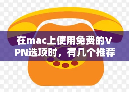 在mac上使用免费的VPN选项时，有几个推荐的软件可以考虑。以下是几个常用的免费VPN推荐