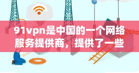 91vpn是中国的一个网络服务提供商，提供了一些在线工具和资源。如果你想获取免费的网络线路，建议按照以下步骤操作