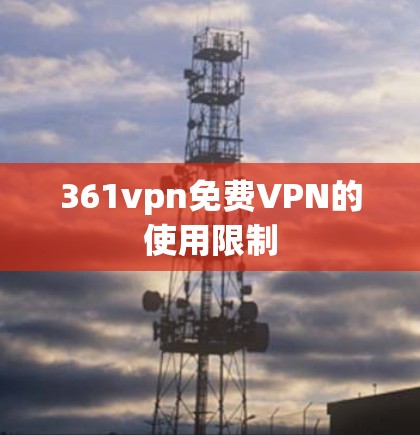 361vpn免费VPN的使用限制
