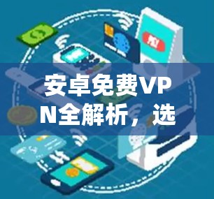 安卓免费VPN全解析，选择你所需的解决方案