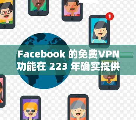 Facebook 的免费VPN功能在 223 年确实提供了许多便利，但也存在一些限制和风险。以下是对 Facebook 免费VPN的详细分析