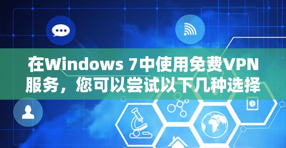 在Windows 7中使用免费VPN服务，您可以尝试以下几种选择，它们都支持Windows 7，但可能需要一些配置和注意事项