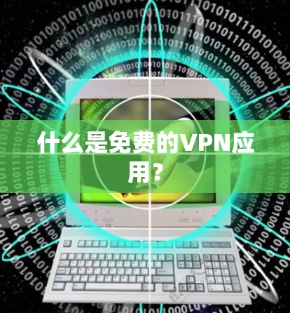 什么是免费的VPN应用？