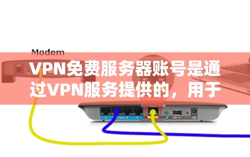 VPN免费服务器账号是通过VPN服务提供的，用于发送加密信息和下载内容。以下是一些步骤和信息，帮助您更好地使用VPN免费服务器账号