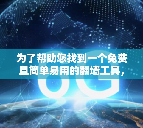 为了帮助您找到一个免费且简单易用的翻墙工具，以下是一些推荐