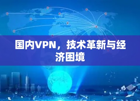 国内VPN，技术革新与经济困境