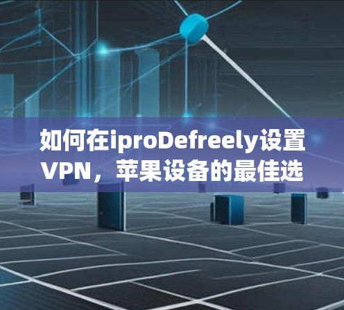 如何在iproDefreely设置VPN，苹果设备的最佳选择