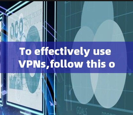 To effectively use VPNs,follow this organized approach:
