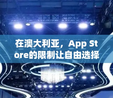 在澳大利亚，App Store的限制让自由选择VPN变得尤为重要