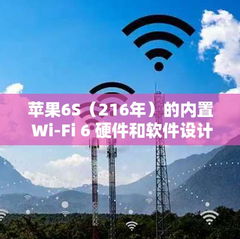 苹果6S（216年）的内置 Wi-Fi 6 硬件和软件设计，使其具有更高的数据安全性和稳定性。如果你对使用苹果的VPN服务感兴趣，可以考虑以下几种方式，结合苹果设备的安全特性