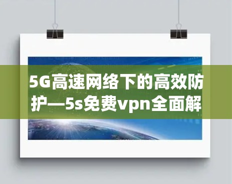 5G高速网络下的高效防护—5s免费vpn全面解析