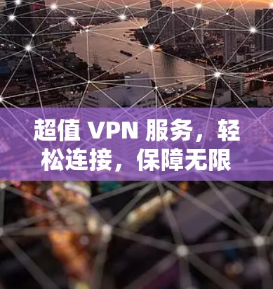超值 VPN 服务,轻松连接,保障无限流量 超值 VPN 服务,轻松连接,保障无限流量