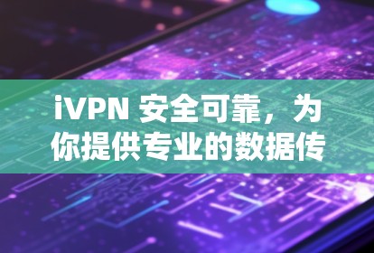 iVPN 安全可靠,为你提供专业的数据传输解决方案 iVPN 安全可靠,为你提供专业的数据传输解决方案