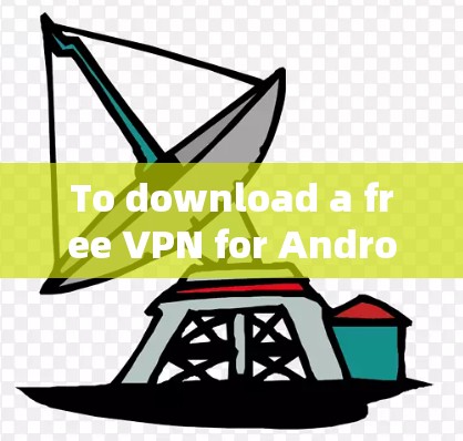 To download a free VPN for Android,consider the following options,each with its own strengths: To download a free VPN for Android,consider the following options,each with its own strengths: