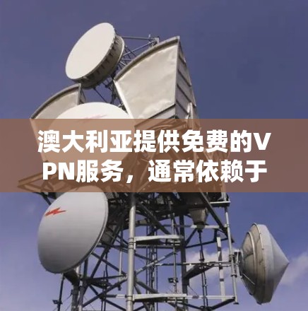澳大利亚提供免费的VPN服务，通常依赖于互联网服务提供商（ISP）或独立服务器的企业。以下是一些可能的免费VPN资源和使用方法