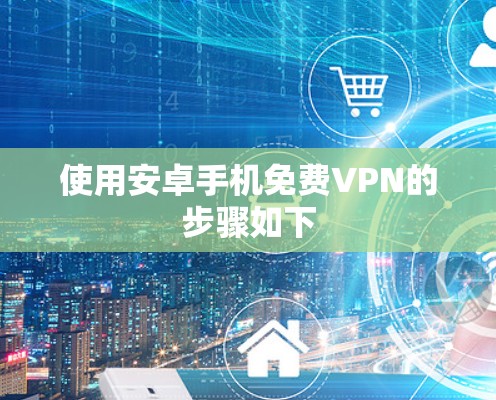 使用安卓手机免费VPN的步骤如下