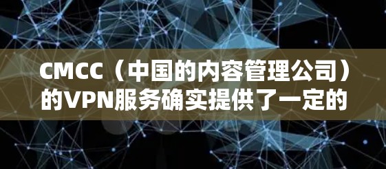 CMCC（中国的内容管理公司）的VPN服务确实提供了一定的免费使用机会。以下是具体的使用流程和注意事项